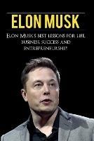 Elon Musk: Elon Musk's Best Lessons for Life, Business, Success and Entrepreneurship - Andrew Knight - cover