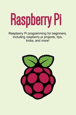 Raspberry Pi: Raspberry Pi programming for beginners, including Raspberry Pi projects, tips, tricks, and more! - Craig Newport - cover
