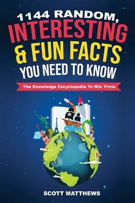 1144 Random, Interesting and Fun Facts You Need To Know - The Knowledge Encyclopedia To Win Trivia - Scott Matthews - cover