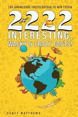 2222 Interesting, Wacky & Crazy Facts - The Knowledge Encyclopedia To Win Trivia - Scott Matthews - cover