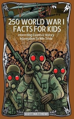 250 World War 1 Facts For Kids - Interesting Events & History Information To Win Trivia - Scott Matthews - cover