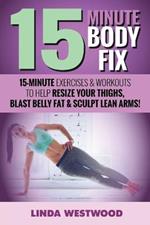 15-Minute Body Fix (3rd Edition): 15-Minute Exercises & Workouts to Help Resize Your Thighs, Blast Belly Fat & Sculpt Lean Arms!