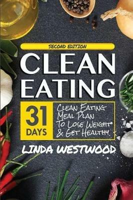 Clean Eating (4th Edition): 31-Day Clean Eating Meal Plan to Lose Weight & Get Healthy! - Linda Westwood - cover