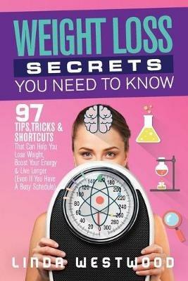 Weight Loss Secrets You Need to Know: 97 Tips, Tricks & Shortcuts That Can Help You Lose Weight, Boost Your Energy & Live Longer (Even If You Have A Busy Schedule) - Linda Westwood - cover