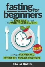 Fasting for Beginners: The Easy Way to Fast for Weight Loss (Safely) And Begin Burning Fat, Toning Up & Healing Your Body (And SMASH Food Cravings)