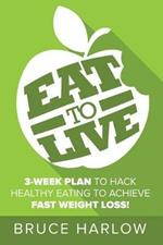 Eat to Live Diet: How You Can Hack Healthy Eating & Nutrition to Achieve Fast Weight Loss That You Never Gain Back