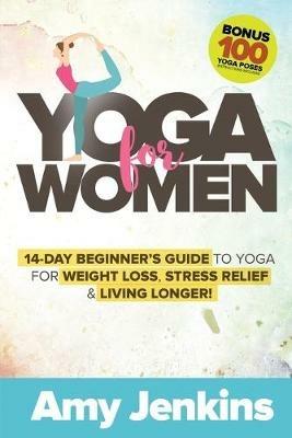 Yoga for Women: 14-Day Beginner's Guide to Yoga for Weight Loss, Stress Relief & Living Longer! (BONUS: 100 Yoga Poses with Instructions) - Amy Jenkins - cover