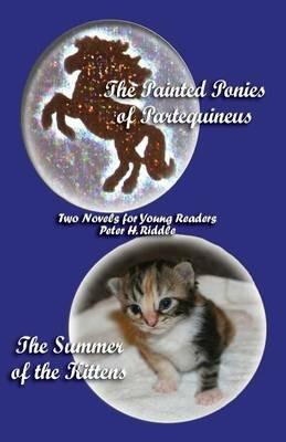 The Painted Ponies of Partequineus and The Summer of the Kittens: Two Novels for Young Readers - Peter H. Riddle - cover