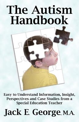The Autism Handbook: Easy to Understand Information, Insight, Perspectives and Case Studies from a Special Education Teacher - Jack E. George - cover
