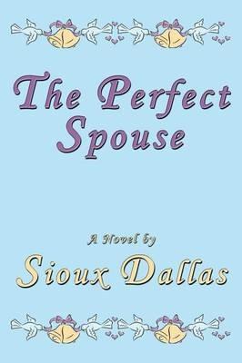 The Perfect Spouse: A Novel - Sioux Dallas - cover