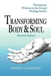 Transforming Body & Soul: Therapeutic Wisdom in the Gospel Healing Stories - Steven A Galipeau - cover