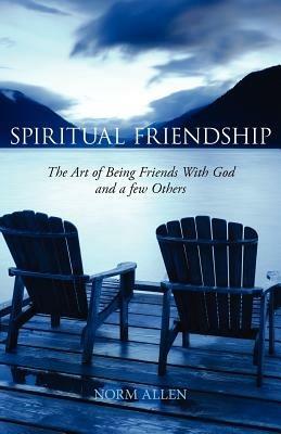 Spiritual Friendship: The Art of Being Friends with God and a Few Others - Norm Allen - cover