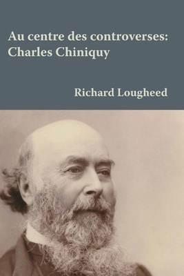 Au Centre Des Controverses: Charles Chiniquy - Lougheed - cover