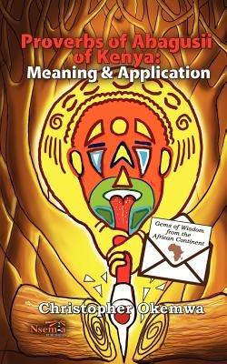 Proverbs of Abagusii of Kenya: Application and Meaning - Christopher Okemwa - cover