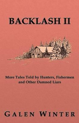 Backlash II: More Tales Told by Hunters, Fishermen and Other Damned Liars - Galen Winter - cover