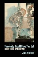 Somebody Should Have Told Us!: Simple Truths for Living Well - Jack Pransky - cover