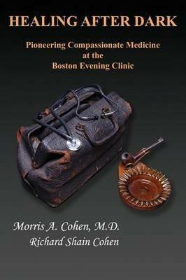 Healing After Dark: Pioneering Compassionate Medicine at the Boston Evening Clinic - Morris A. Cohen - cover