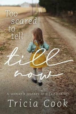 Too Scared to Tell till Now: a woman's journey to a fulfilled life - Tricia Cook - cover