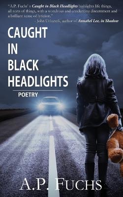 Caught in Black Headlights: Poetry Collection: Caught in Black Headlights: Poetry Collection - A P Fuchs - cover