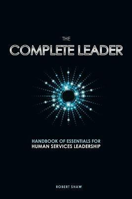 The Complete Leader: Handbook of Essentials for Human Services Leadership - Robert Shaw - cover