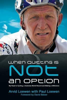 When Quitting Is Not an Option: My Road to Cycling, a Guinness World Record, and Making a Difference - Arvid Loewen,Paul Loewen - cover