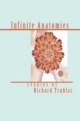 Infinite Anatomies (Trade Edition) - Richard Truhlar - cover