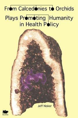 From Calcedonies to Orchids: Plays Promoting Humanity in Health Policy - Jeff Nisker - cover