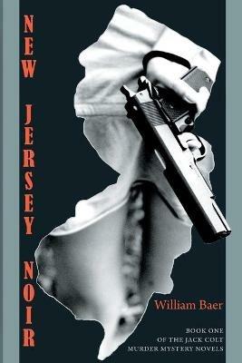 New Jersey Noir: The Jack Colt Murder Mystery Novels, Book One - William Baer - cover