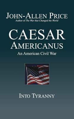 Caesar Americanus: An American Civil War - Into Tyranny - John-Allen Price - cover