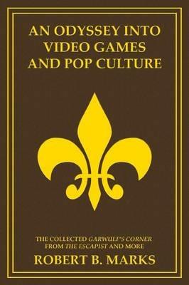 An Odyssey into Video Games and Pop Culture: The Collected Garwulf's Corner from The Escapist and More - Robert B Marks - cover