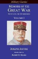 Memoirs of the Great War - Complete and Unabridged: Volume I - Joseph Jacques Cesaire Joffre - cover