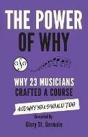 The Power of Why 23 Musicians Crafted a Course: Why 23 Musicians Crafted a Course and Why You Should Too. - Glory St Germain - cover