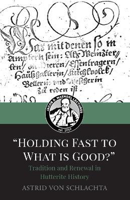 "Holding Fast to What is Good?" Tradition and Renewal in Hutterite History - Astrid Von Schlachta - cover