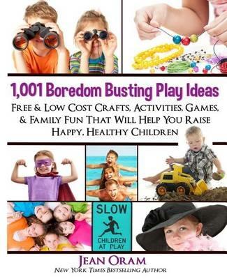 1,001 Boredom Busting Play Ideas: Free and Low Cost Crafts, Activities, Games and Family Fun That Will Help You Raise Happy, Healthy Children - Jean Oram - cover