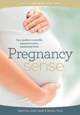 Pregnancy Sense: Your Guide to a Sensible Pregnancy and a Sensational Birth - Heather Wood,Megan Faure,Jacky Searle - cover