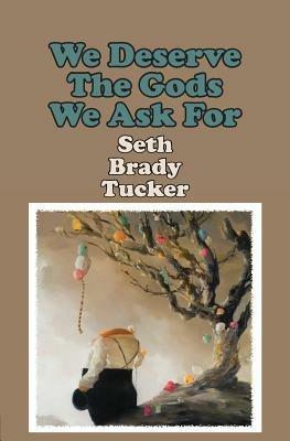 We Deserve the Gods We Ask for - Seth Brady Tucker - cover