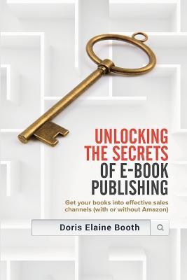 Unlocking the Secrets of E-Book Publishing: Get your books into effective sales channels (with or without Amazon) - Doris Elaine Booth - cover