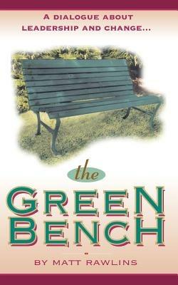 The Green Bench: A Dialogue about Leadership and Change - Matt Rawlins - cover