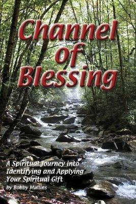 Channel of Blessing: A Spiritual Journey into Identifying and Understanding Your Spiritual Gift - Robert T Mullins - cover