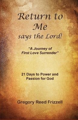 Return to Me Says the Lord: A Journey of First Love Surrender - Gregory R Frizzell - cover