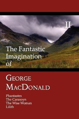 The Fantastic Imagination of George MacDonald, Volume II: Phantastes, The Carasoyn, The Wise Woman, Lilith - George MacDonald - cover