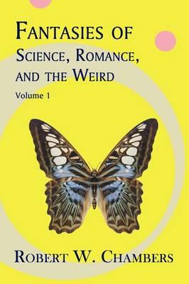 Fantasies of Science, Romance, and the Weird: Volume 1 - Robert W. Chambers - cover