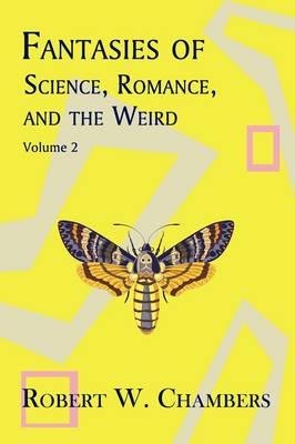 Fantasies of Science, Romance, and the Weird: Volume 2 - Robert W. Chambers - cover