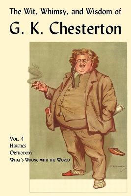 The Wit, Whimsy, and Wisdom of G. K. Chesterton, Volume 4: Heretics, Orthodoxy, What's Wrong with the World - G. K. Chesterton - cover