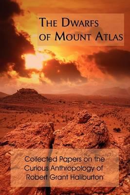 The Dwarfs of Mount Atlas: Collected Papers on the Curious Anthropology of Robert Grant Haliburton - Robert Grant Haliburton - cover