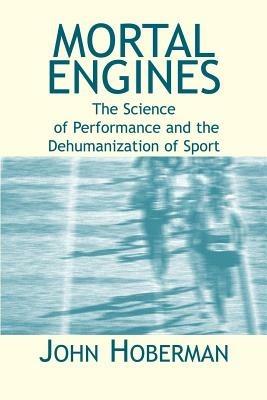 Mortal Engines: The Science of Performance and the Dehumanization of Sport - John, M Hoberman - cover