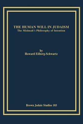 The Human Will in Judaism: The Mishnah's Philosophy of Intention - Howard, Eilberg-Schwartz - cover