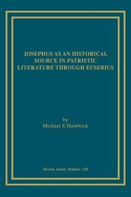 Josephus as an Historical Source in Patristic Literature Through Eusebius - Michael, E. Hardwick - cover