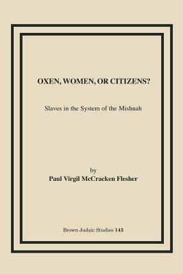 Oxen, Women, or Citizens?: Slaves in the System of the Mishnah - Paul Virgil McCracken Flesher - cover