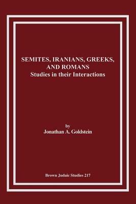 Semites, Iranians, Greeks, and Romans: Studies in Their Interactions - Jonathan A. Goldstein - cover